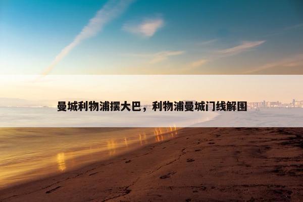 曼城利物浦摆大巴，利物浦曼城门线解围