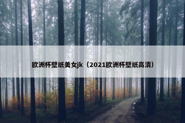 欧洲杯壁纸美女jk（2021欧洲杯壁纸高清）