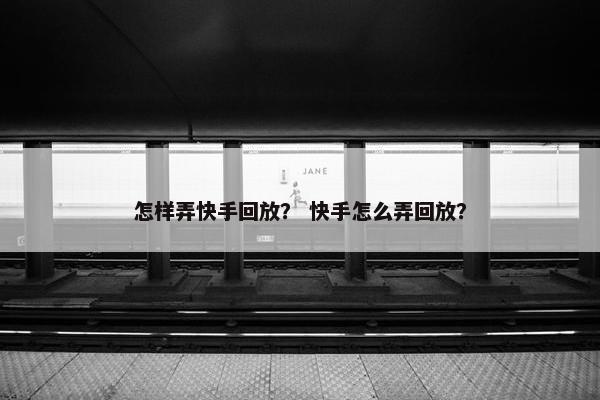 怎样弄快手回放？ 快手怎么弄回放？