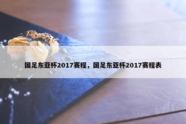 国足东亚杯2017赛程，国足东亚杯2017赛程表