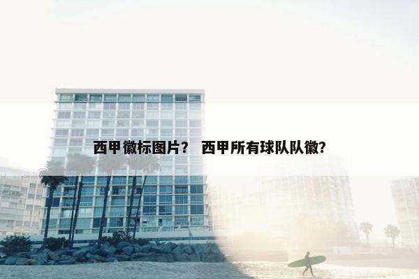 西甲徽标图片？ 西甲所有球队队徽？