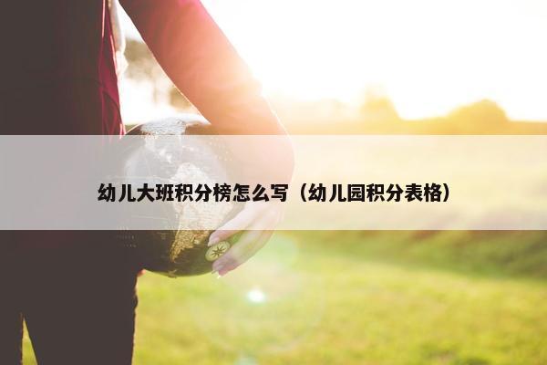 幼儿大班积分榜怎么写（幼儿园积分表格）