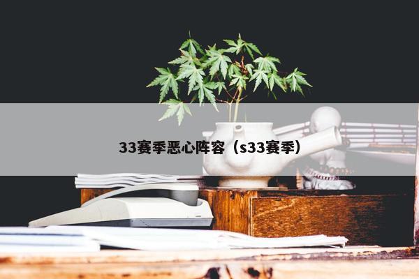 33赛季恶心阵容（s33赛季）