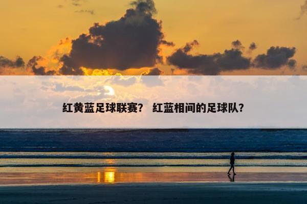 红黄蓝足球联赛？ 红蓝相间的足球队？