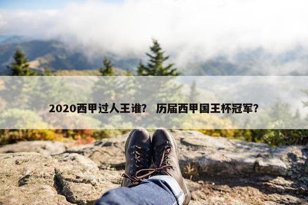 2020西甲过人王谁？ 历届西甲国王杯冠军？