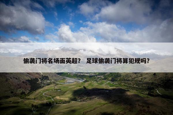 偷袭门将名场面英超？ 足球偷袭门将算犯规吗？