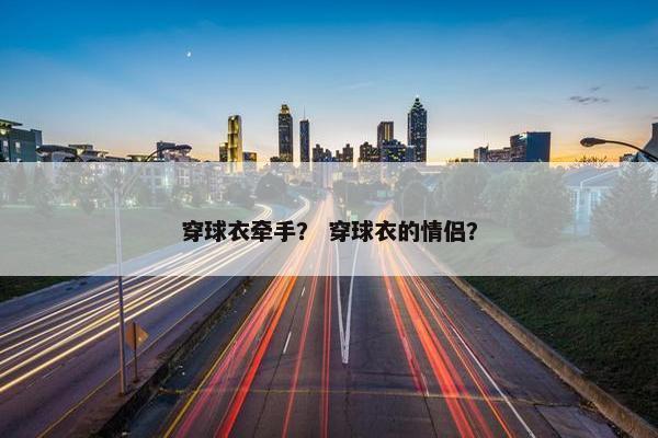 穿球衣牵手？ 穿球衣的情侣？