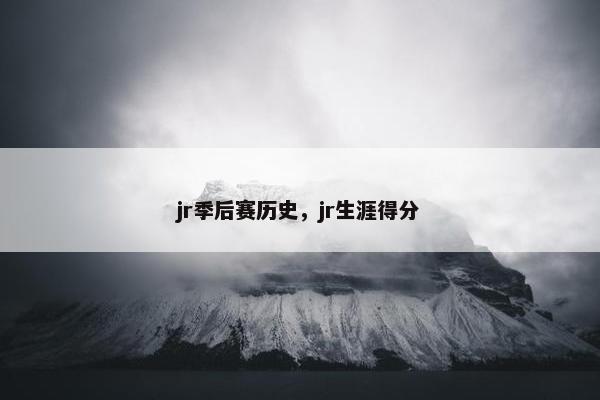 jr季后赛历史，jr生涯得分