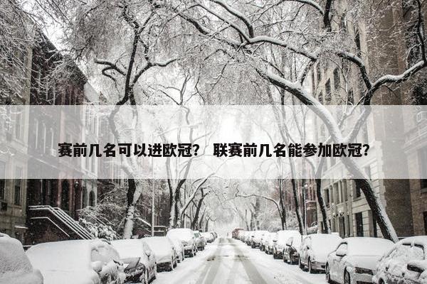 赛前几名可以进欧冠？ 联赛前几名能参加欧冠？