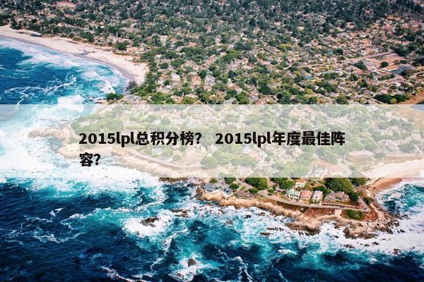 2015lpl总积分榜？ 2015lpl年度最佳阵容？