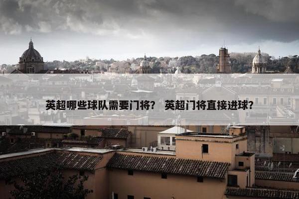 英超哪些球队需要门将？ 英超门将直接进球？