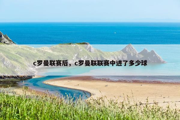 c罗曼联赛后，c罗曼联联赛中进了多少球
