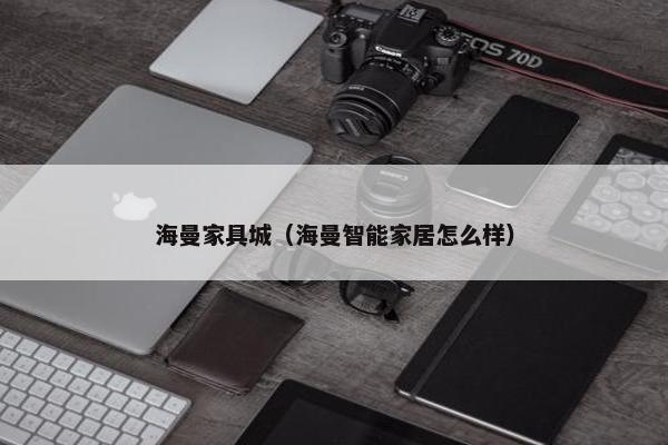 海曼家具城（海曼智能家居怎么样）