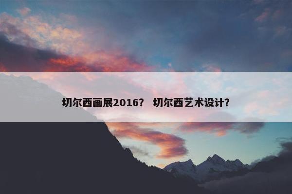 切尔西画展2016？ 切尔西艺术设计？