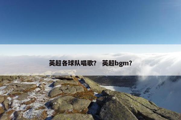 英超各球队唱歌？ 英超bgm？