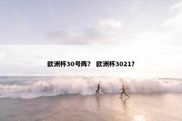 欧洲杯30号阵？ 欧洲杯3021？
