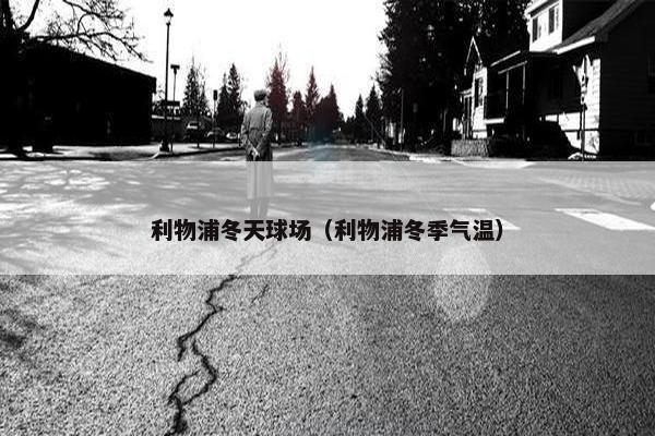 利物浦冬天球场（利物浦冬季气温）