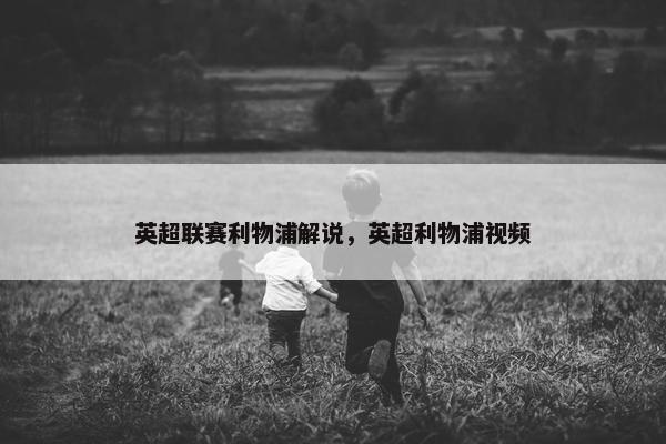 英超联赛利物浦解说，英超利物浦视频