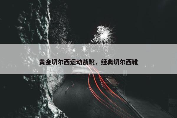 黄金切尔西运动战靴，经典切尔西靴