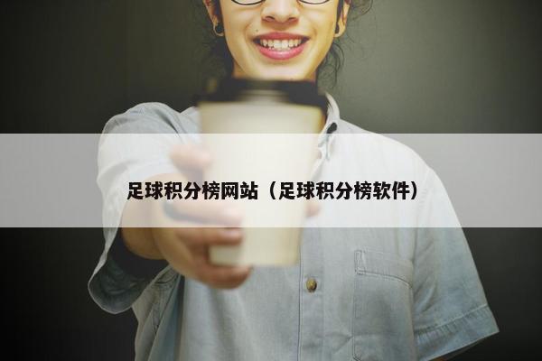 足球积分榜网站（足球积分榜软件）