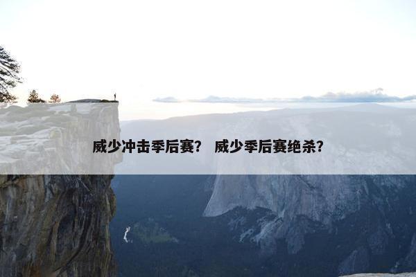 威少冲击季后赛？ 威少季后赛绝杀？
