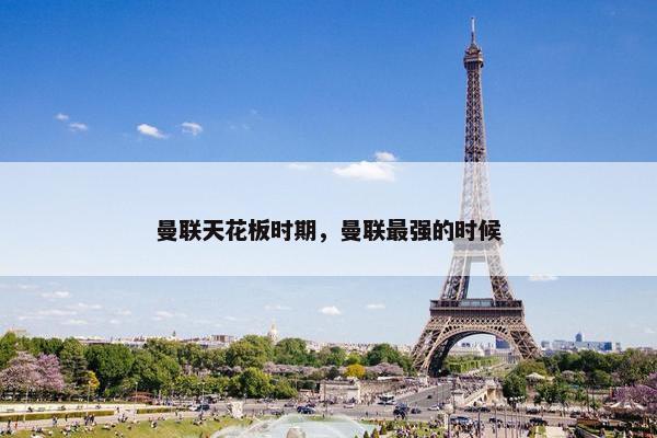 曼联天花板时期，曼联最强的时候