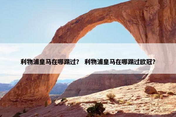 利物浦皇马在哪踢过？ 利物浦皇马在哪踢过欧冠？