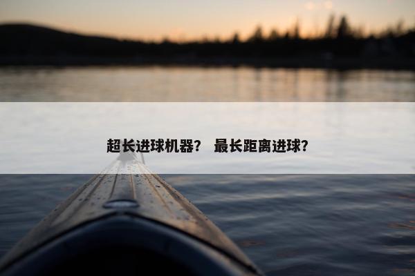 超长进球机器？ 最长距离进球？