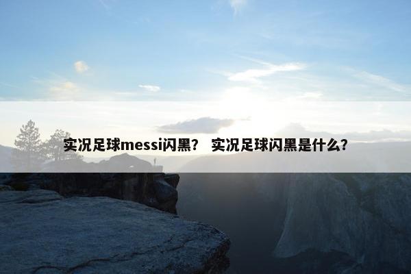 实况足球messi闪黑？ 实况足球闪黑是什么？