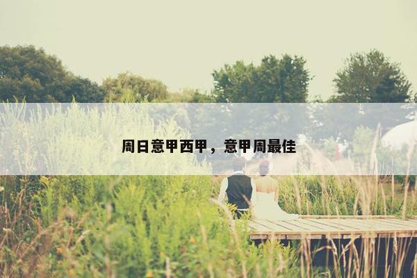 周日意甲西甲，意甲周最佳