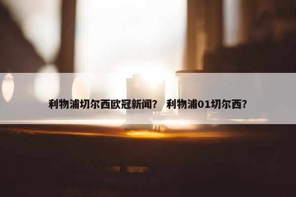 利物浦切尔西欧冠新闻？ 利物浦01切尔西？