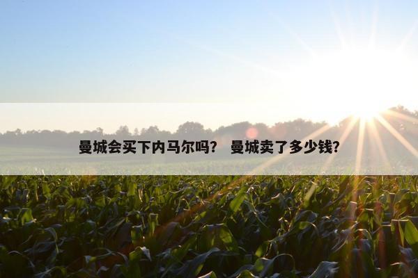 曼城会买下内马尔吗？ 曼城卖了多少钱？