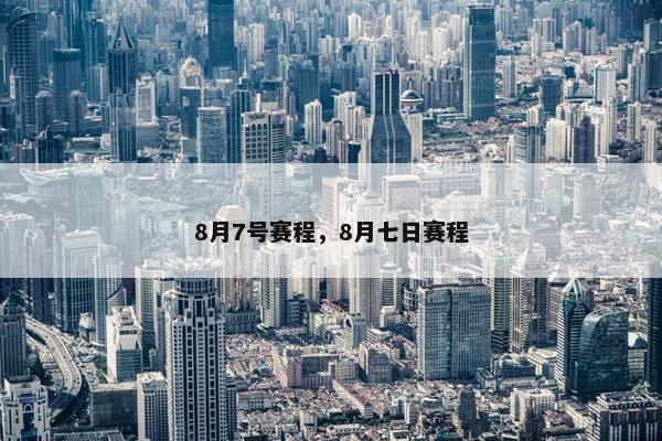8月7号赛程，8月七日赛程