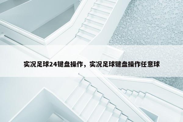 实况足球24键盘操作，实况足球键盘操作任意球