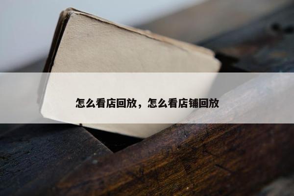 怎么看店回放，怎么看店铺回放
