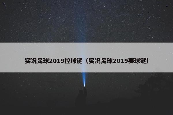 实况足球2019控球键（实况足球2019要球键）