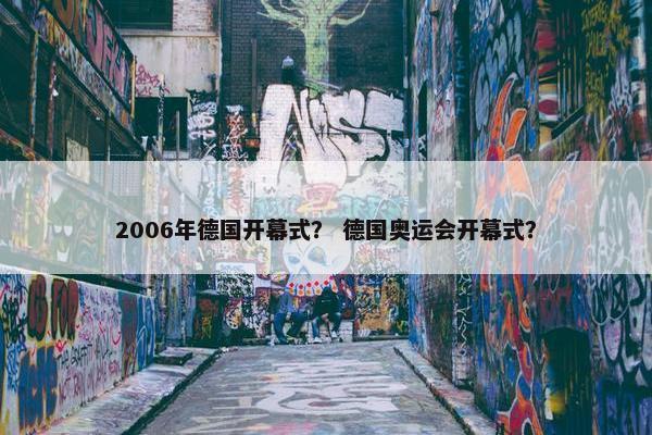2006年德国开幕式？ 德国奥运会开幕式？