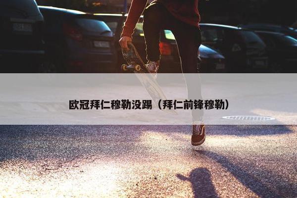 欧冠拜仁穆勒没踢（拜仁前锋穆勒）