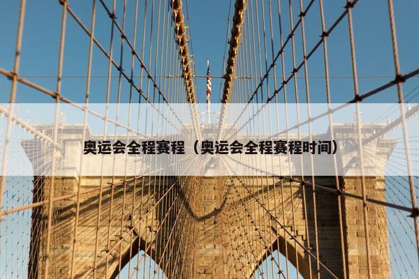 奥运会全程赛程（奥运会全程赛程时间）