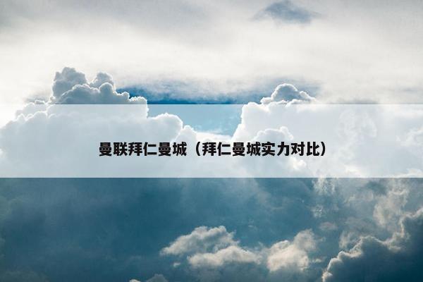 曼联拜仁曼城（拜仁曼城实力对比）