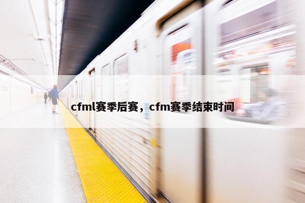 cfml赛季后赛，cfm赛季结束时间