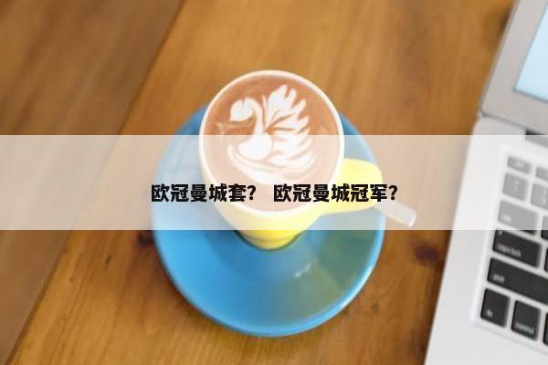 欧冠曼城套？ 欧冠曼城冠军？