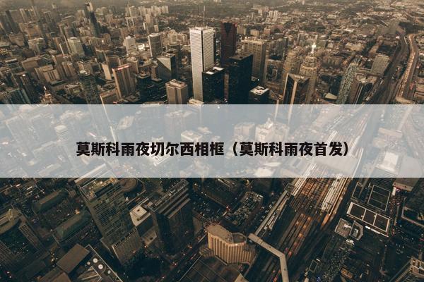 莫斯科雨夜切尔西相框（莫斯科雨夜首发）