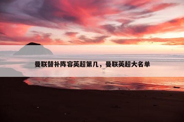 曼联替补阵容英超第几，曼联英超大名单