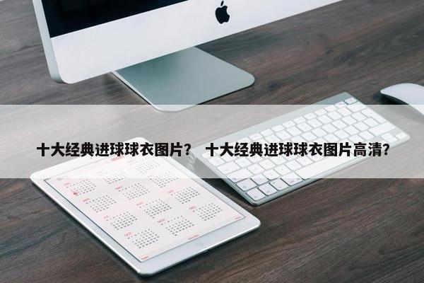 十大经典进球球衣图片？ 十大经典进球球衣图片高清？