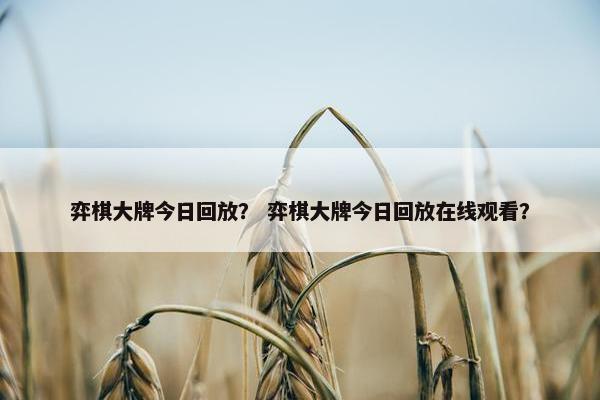 弈棋大牌今日回放？ 弈棋大牌今日回放在线观看？