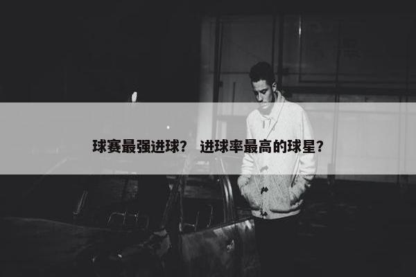 球赛最强进球？ 进球率最高的球星？