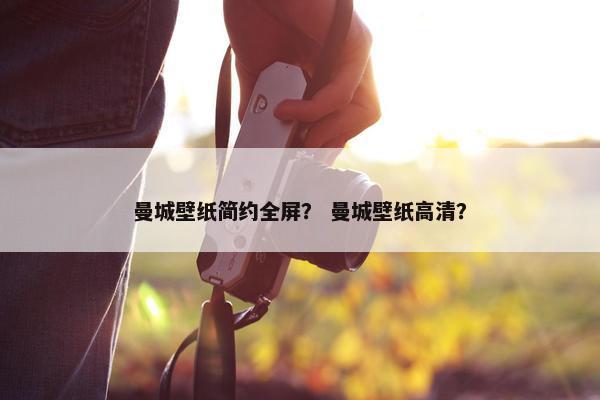 曼城壁纸简约全屏？ 曼城壁纸高清？