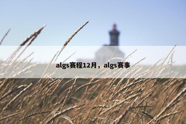 algs赛程12月，algs赛事