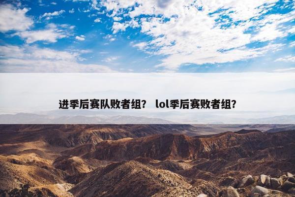进季后赛队败者组？ lol季后赛败者组？